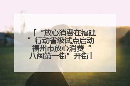 “放心消费在福建”行动省级试点启动 福州市放心消费“八闽第一街”开街